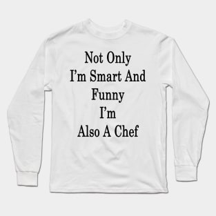 Not Only I'm Smart And Funny I'm Also A Chef Long Sleeve T-Shirt